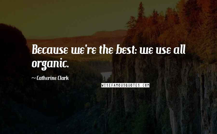 Catherine Clark Quotes: Because we're the best: we use all organic.