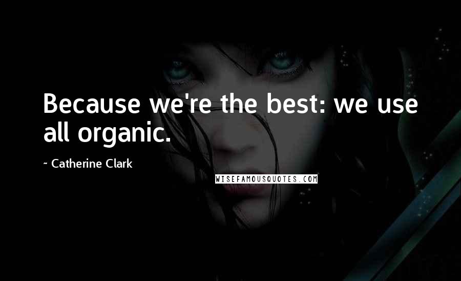 Catherine Clark Quotes: Because we're the best: we use all organic.