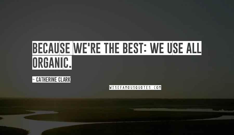 Catherine Clark Quotes: Because we're the best: we use all organic.