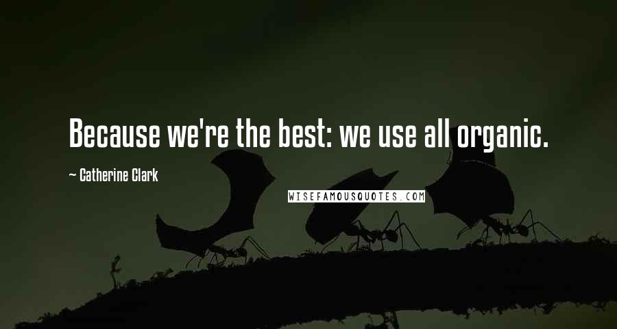 Catherine Clark Quotes: Because we're the best: we use all organic.