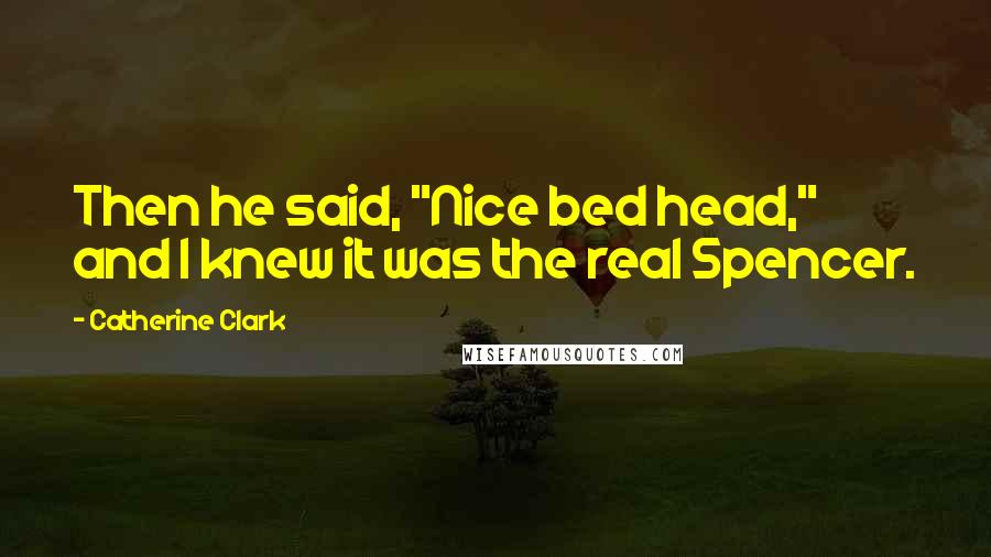 Catherine Clark Quotes: Then he said, "Nice bed head," and I knew it was the real Spencer.
