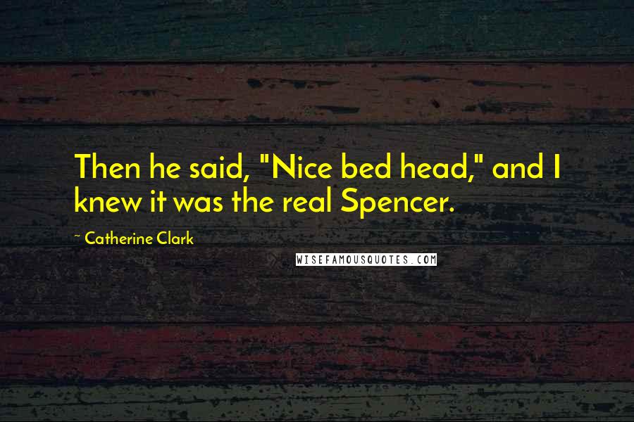 Catherine Clark Quotes: Then he said, "Nice bed head," and I knew it was the real Spencer.