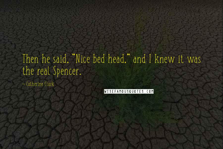 Catherine Clark Quotes: Then he said, "Nice bed head," and I knew it was the real Spencer.