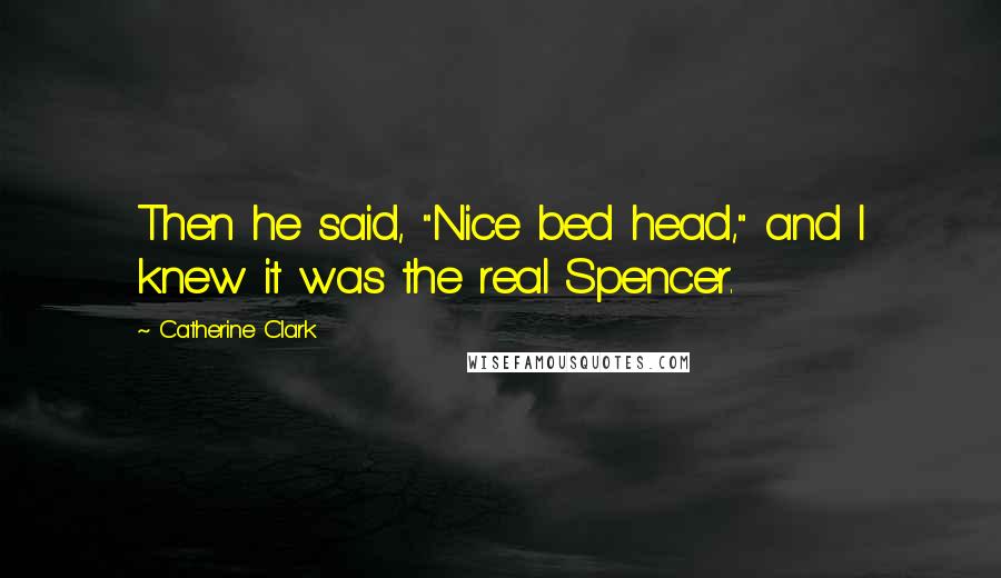 Catherine Clark Quotes: Then he said, "Nice bed head," and I knew it was the real Spencer.