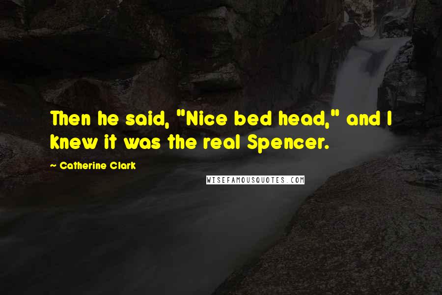 Catherine Clark Quotes: Then he said, "Nice bed head," and I knew it was the real Spencer.