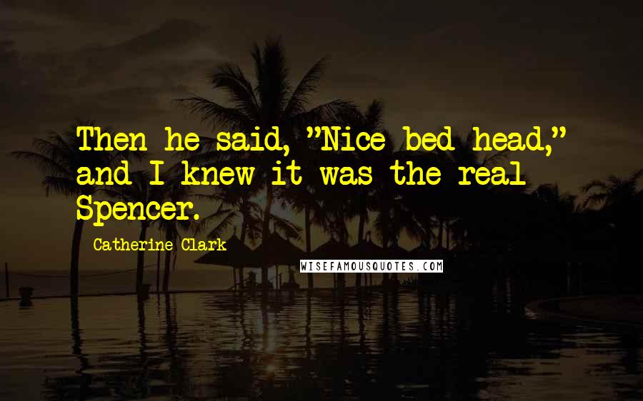 Catherine Clark Quotes: Then he said, "Nice bed head," and I knew it was the real Spencer.