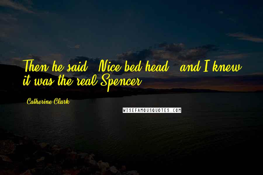 Catherine Clark Quotes: Then he said, "Nice bed head," and I knew it was the real Spencer.