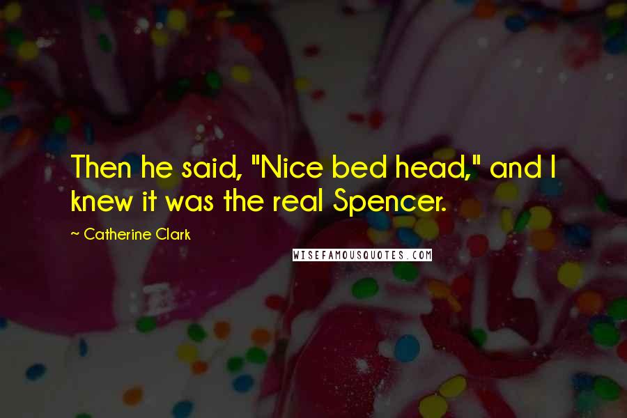 Catherine Clark Quotes: Then he said, "Nice bed head," and I knew it was the real Spencer.