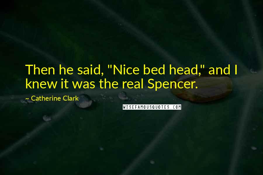 Catherine Clark Quotes: Then he said, "Nice bed head," and I knew it was the real Spencer.