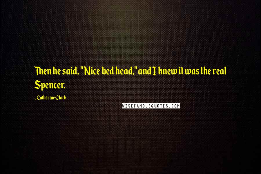 Catherine Clark Quotes: Then he said, "Nice bed head," and I knew it was the real Spencer.