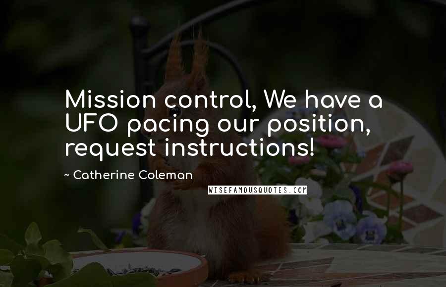 Catherine Coleman Quotes: Mission control, We have a UFO pacing our position, request instructions!