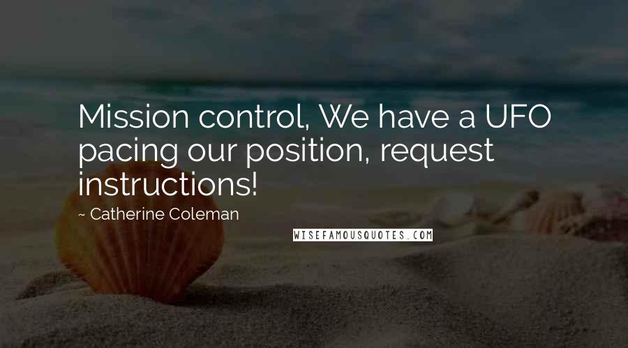 Catherine Coleman Quotes: Mission control, We have a UFO pacing our position, request instructions!