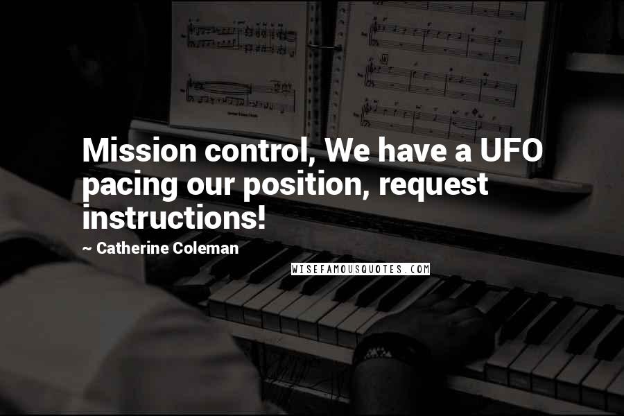 Catherine Coleman Quotes: Mission control, We have a UFO pacing our position, request instructions!