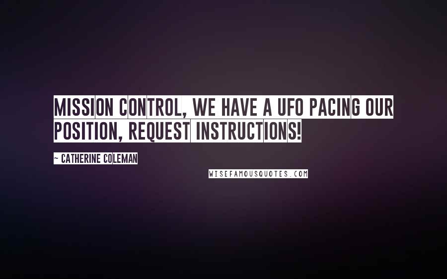 Catherine Coleman Quotes: Mission control, We have a UFO pacing our position, request instructions!
