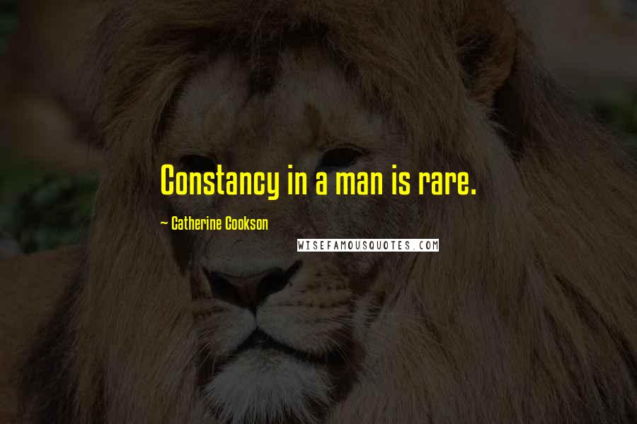 Catherine Cookson Quotes: Constancy in a man is rare.