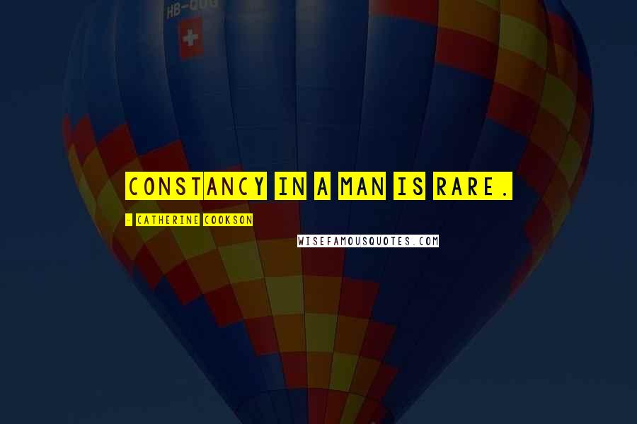 Catherine Cookson Quotes: Constancy in a man is rare.