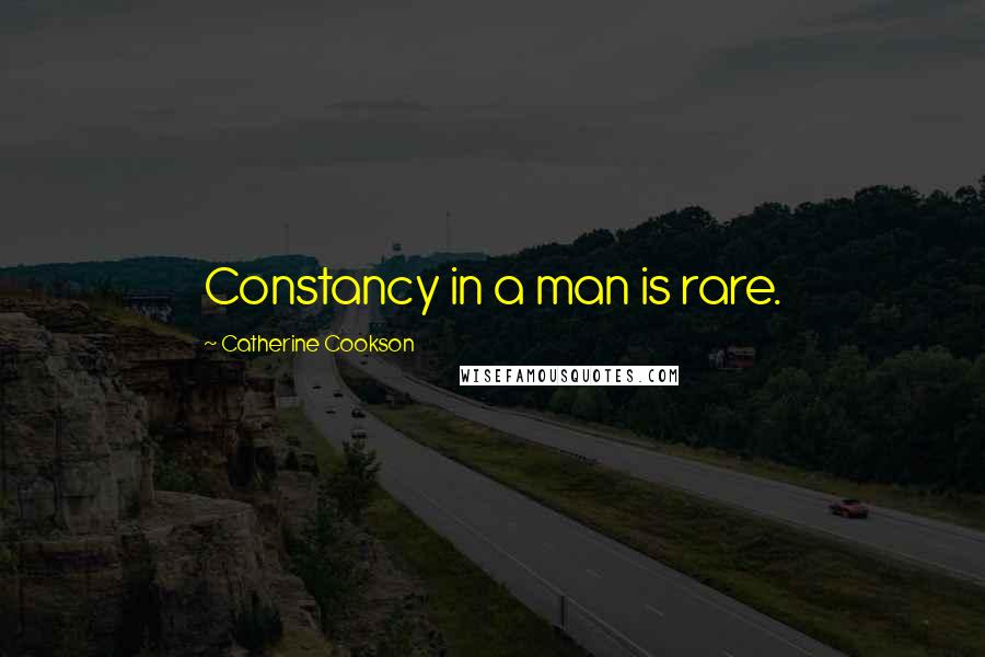 Catherine Cookson Quotes: Constancy in a man is rare.