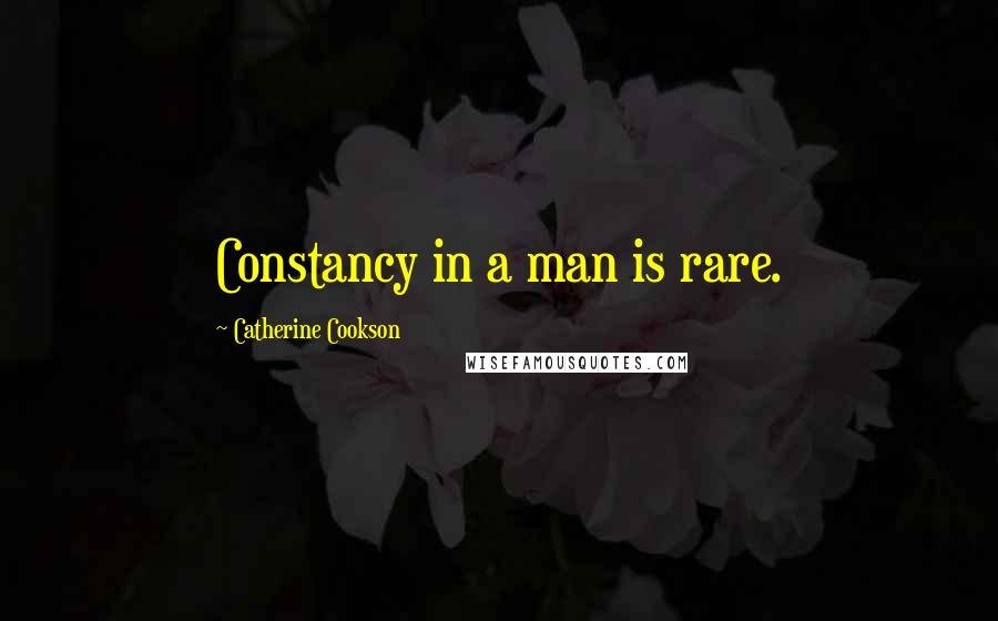 Catherine Cookson Quotes: Constancy in a man is rare.