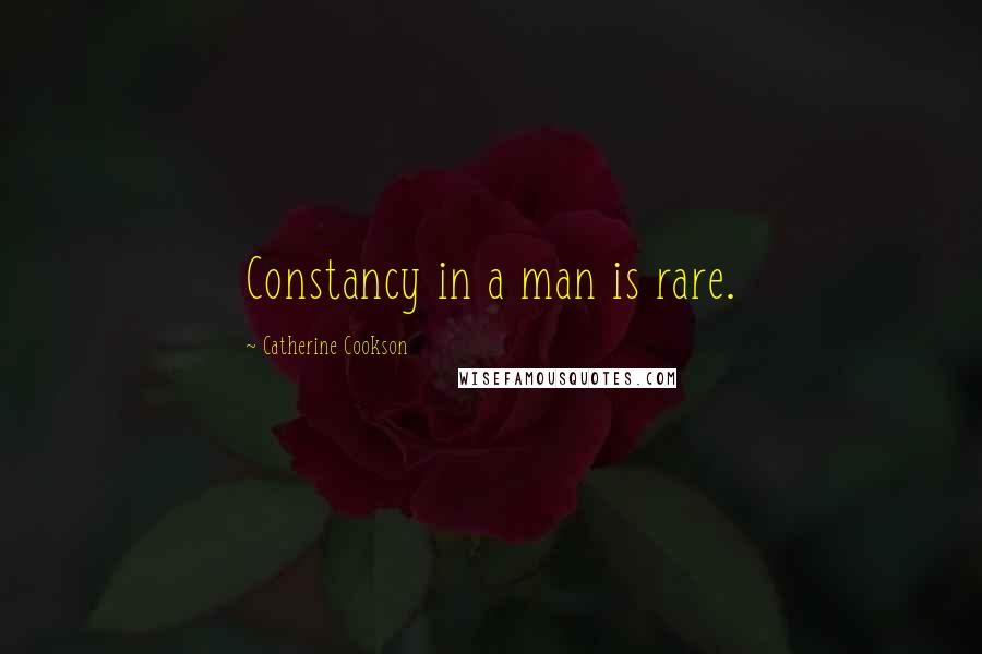 Catherine Cookson Quotes: Constancy in a man is rare.