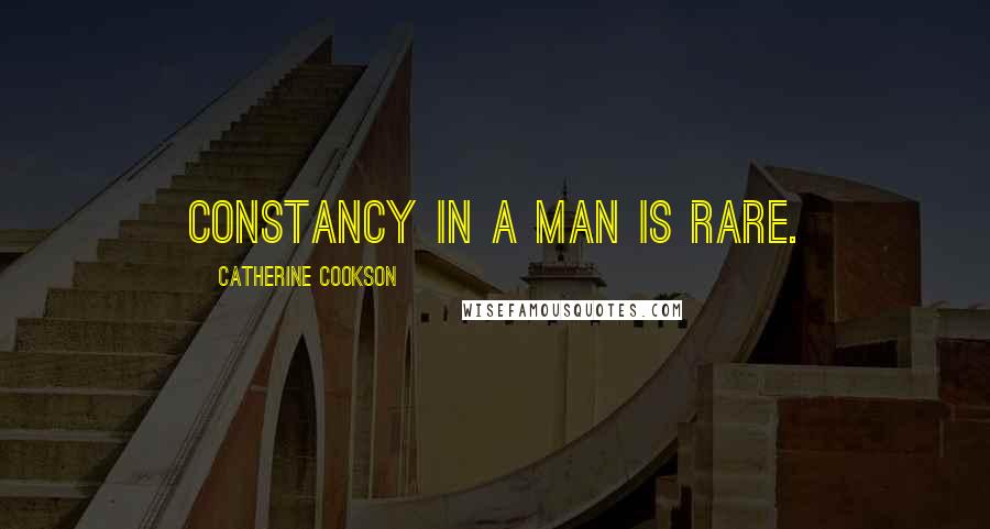 Catherine Cookson Quotes: Constancy in a man is rare.