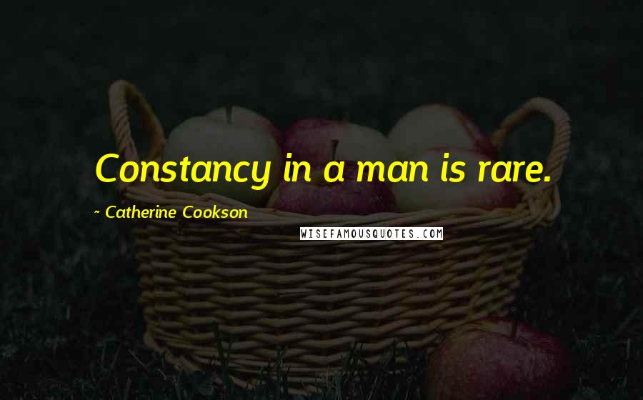 Catherine Cookson Quotes: Constancy in a man is rare.