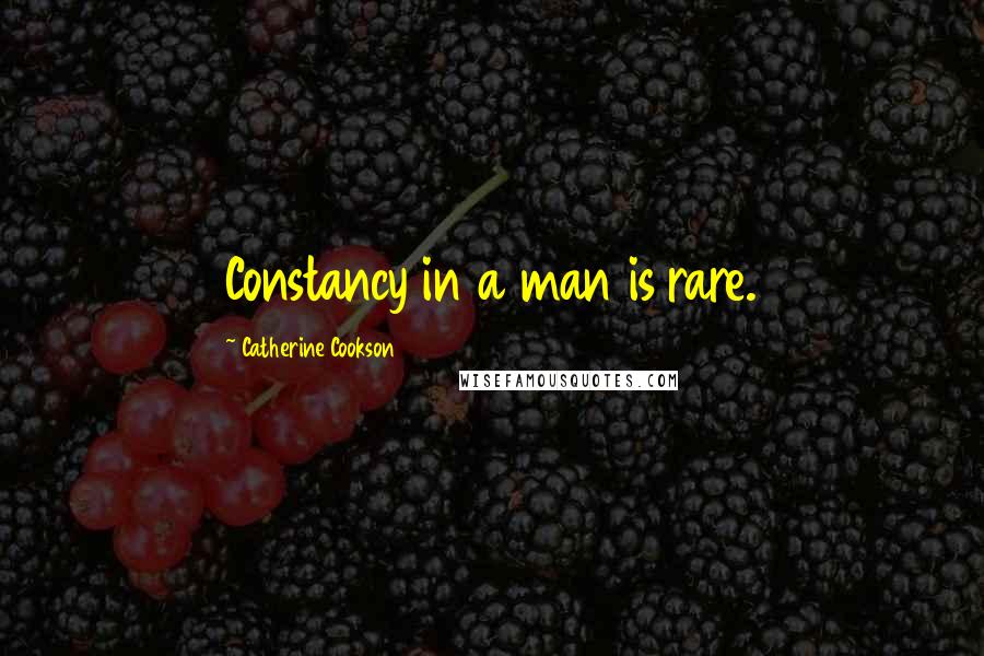 Catherine Cookson Quotes: Constancy in a man is rare.
