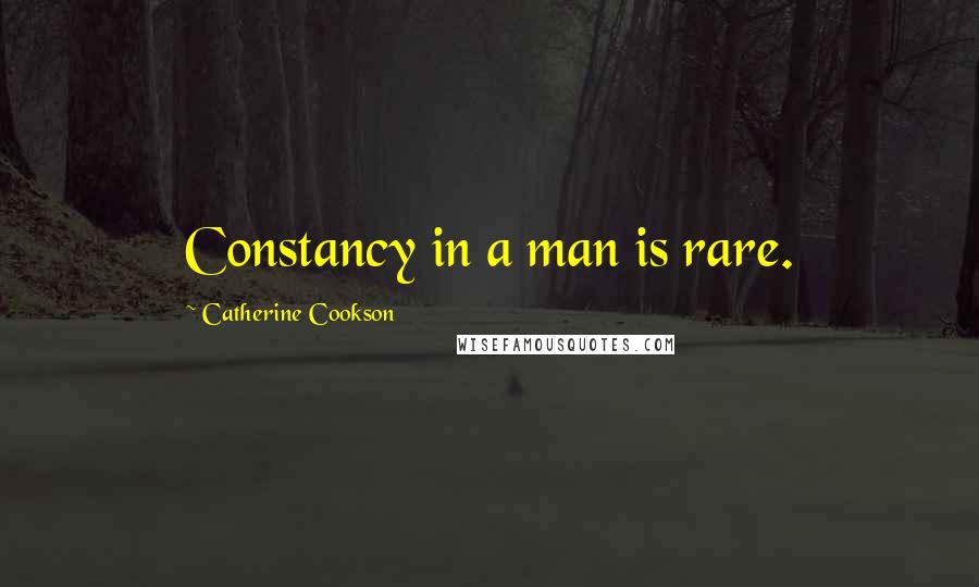 Catherine Cookson Quotes: Constancy in a man is rare.