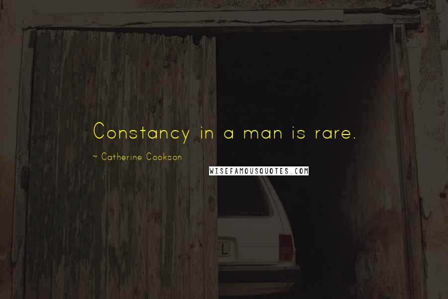 Catherine Cookson Quotes: Constancy in a man is rare.