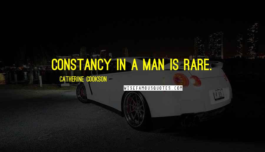 Catherine Cookson Quotes: Constancy in a man is rare.