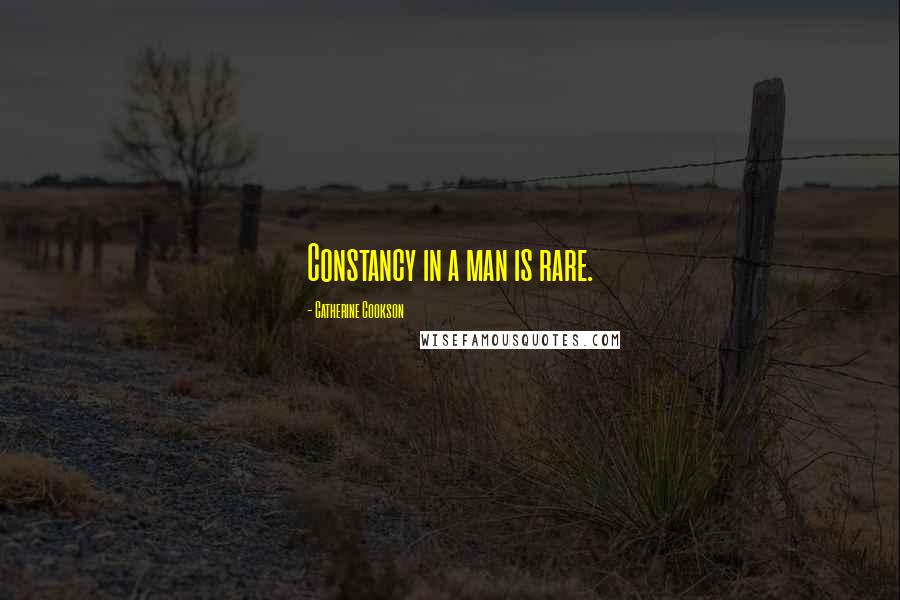 Catherine Cookson Quotes: Constancy in a man is rare.