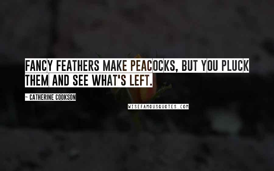 Catherine Cookson Quotes: Fancy feathers make peacocks, but you pluck them and see what's left.