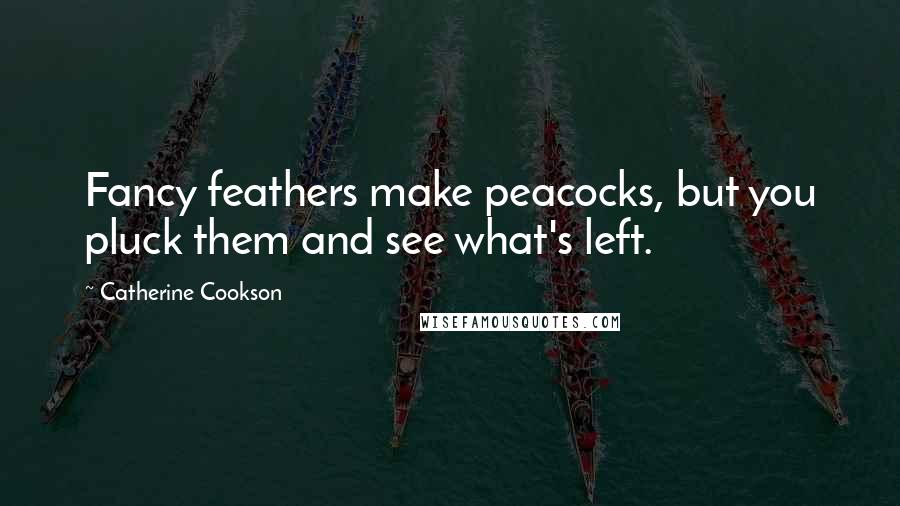 Catherine Cookson Quotes: Fancy feathers make peacocks, but you pluck them and see what's left.