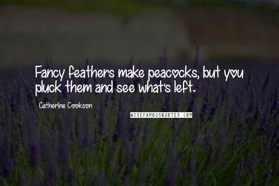 Catherine Cookson Quotes: Fancy feathers make peacocks, but you pluck them and see what's left.