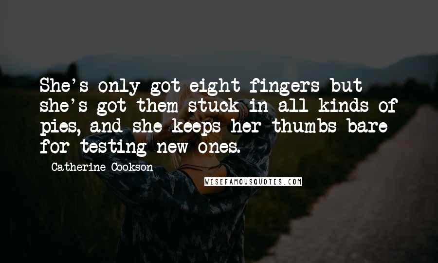 Catherine Cookson Quotes: She's only got eight fingers but she's got them stuck in all kinds of pies, and she keeps her thumbs bare for testing new ones.