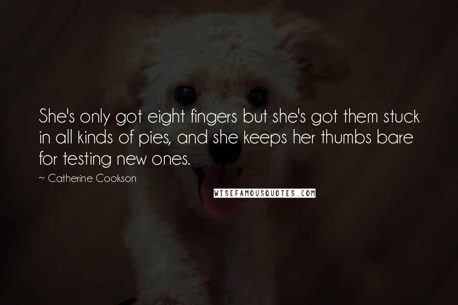 Catherine Cookson Quotes: She's only got eight fingers but she's got them stuck in all kinds of pies, and she keeps her thumbs bare for testing new ones.