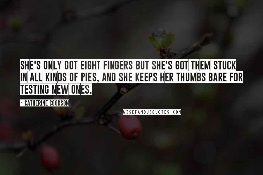 Catherine Cookson Quotes: She's only got eight fingers but she's got them stuck in all kinds of pies, and she keeps her thumbs bare for testing new ones.