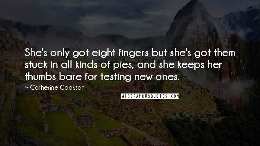 Catherine Cookson Quotes: She's only got eight fingers but she's got them stuck in all kinds of pies, and she keeps her thumbs bare for testing new ones.