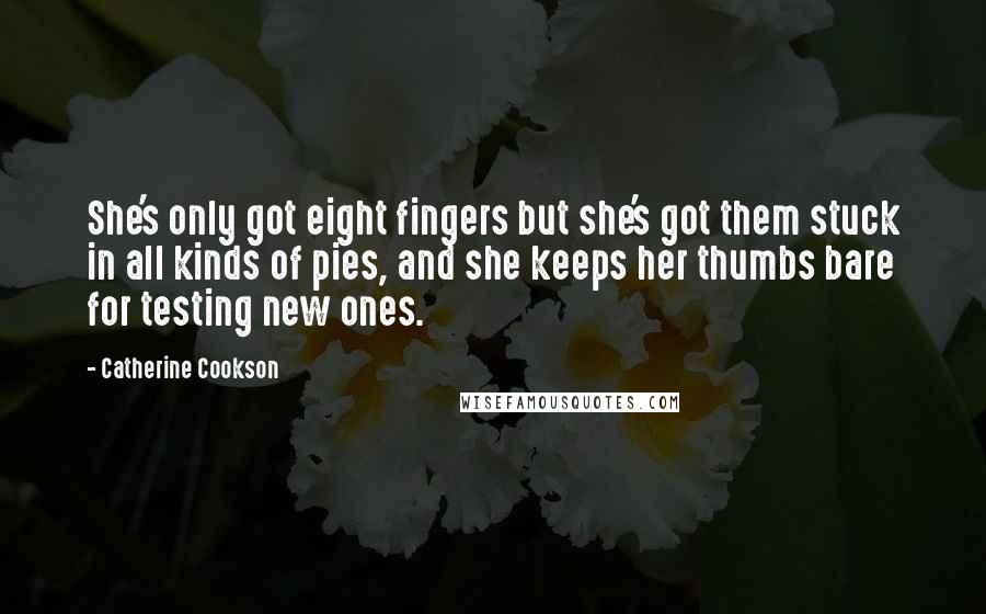 Catherine Cookson Quotes: She's only got eight fingers but she's got them stuck in all kinds of pies, and she keeps her thumbs bare for testing new ones.