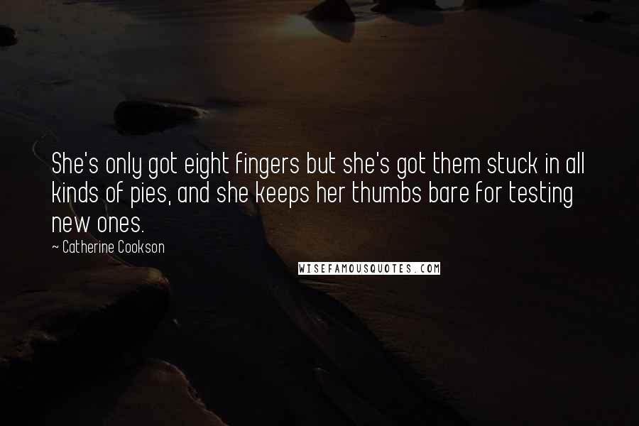 Catherine Cookson Quotes: She's only got eight fingers but she's got them stuck in all kinds of pies, and she keeps her thumbs bare for testing new ones.