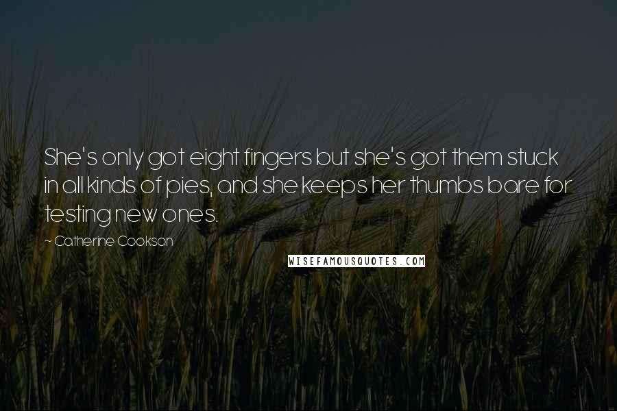 Catherine Cookson Quotes: She's only got eight fingers but she's got them stuck in all kinds of pies, and she keeps her thumbs bare for testing new ones.