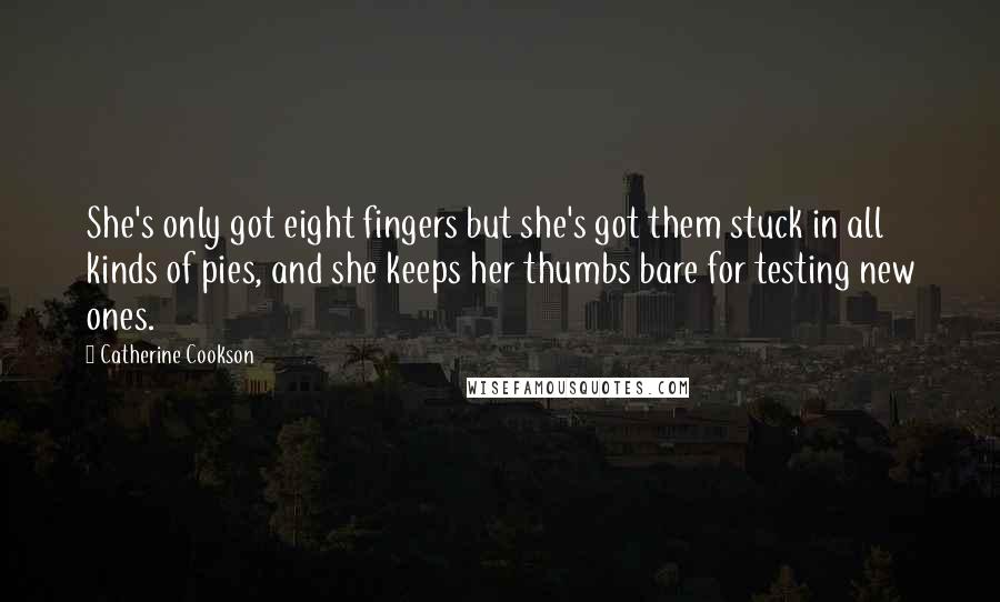 Catherine Cookson Quotes: She's only got eight fingers but she's got them stuck in all kinds of pies, and she keeps her thumbs bare for testing new ones.