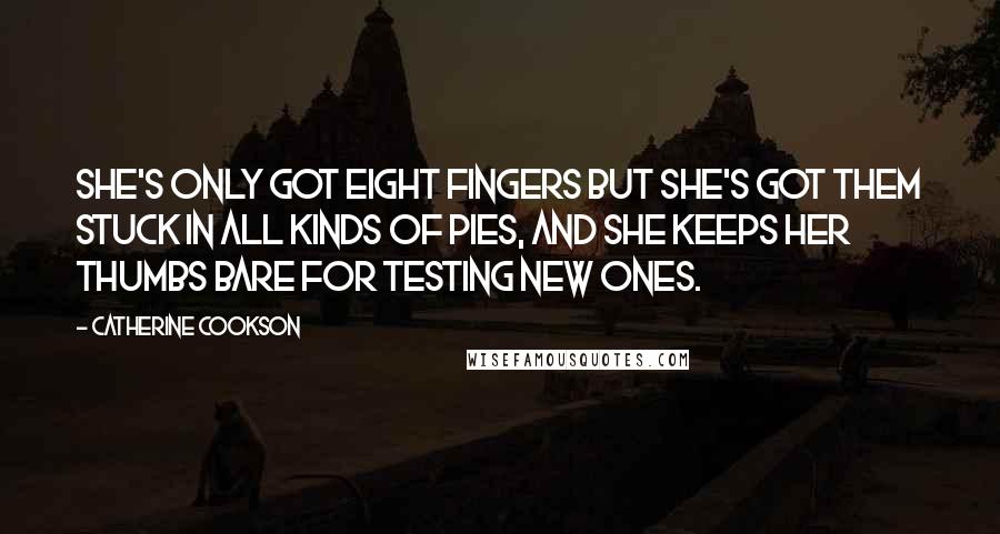 Catherine Cookson Quotes: She's only got eight fingers but she's got them stuck in all kinds of pies, and she keeps her thumbs bare for testing new ones.