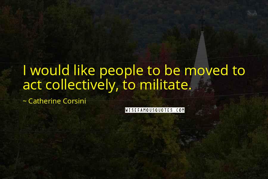 Catherine Corsini Quotes: I would like people to be moved to act collectively, to militate.