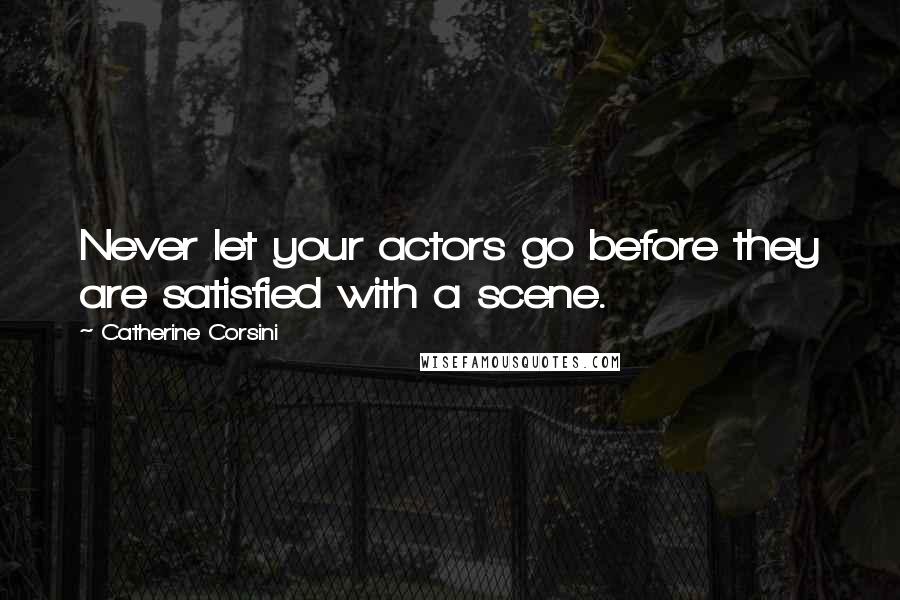 Catherine Corsini Quotes: Never let your actors go before they are satisfied with a scene.