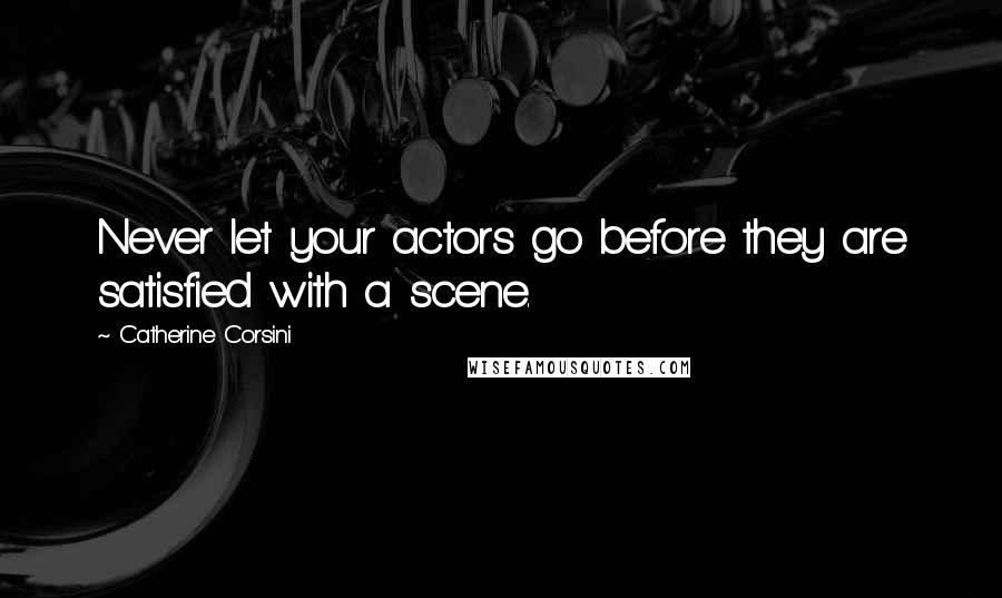 Catherine Corsini Quotes: Never let your actors go before they are satisfied with a scene.