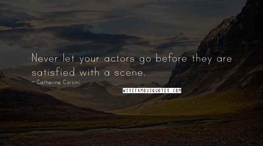 Catherine Corsini Quotes: Never let your actors go before they are satisfied with a scene.