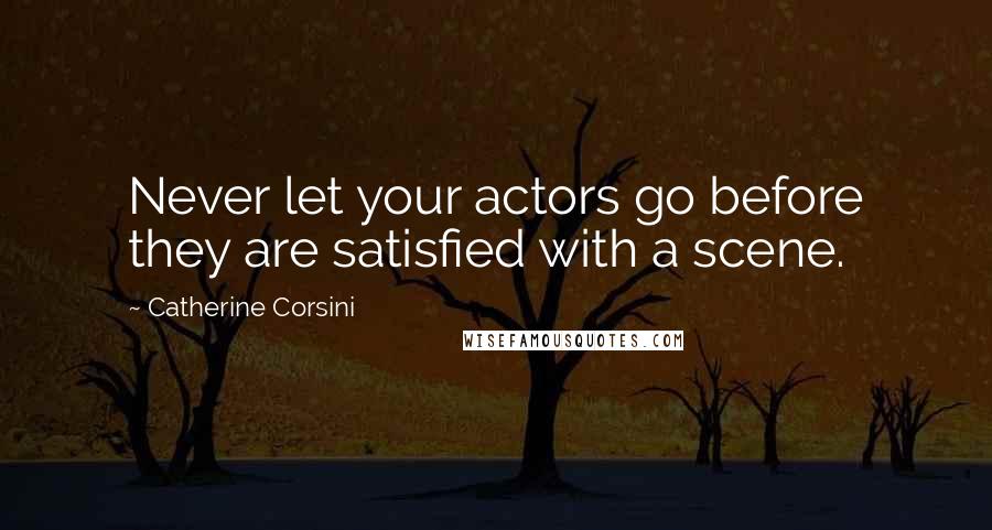 Catherine Corsini Quotes: Never let your actors go before they are satisfied with a scene.