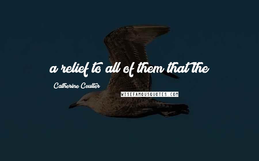 Catherine Coulter Quotes: a relief to all of them that the