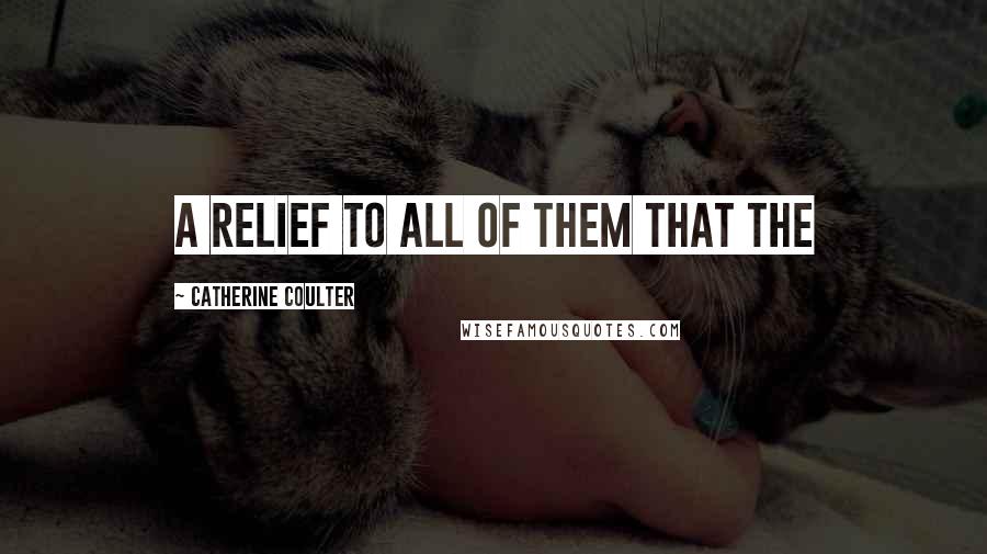 Catherine Coulter Quotes: a relief to all of them that the