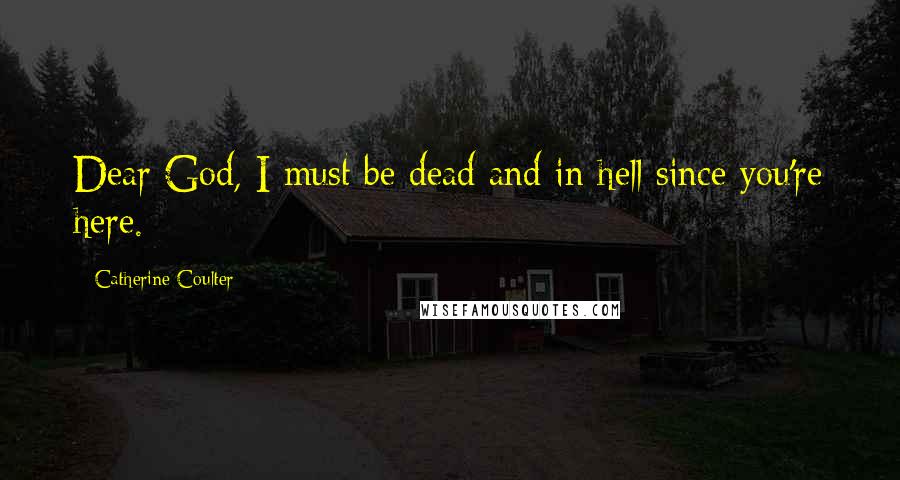 Catherine Coulter Quotes: Dear God, I must be dead and in hell since you're here.